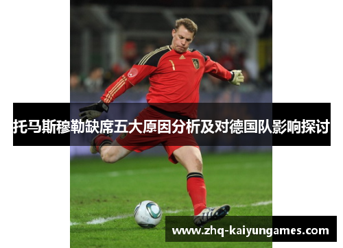 托马斯穆勒缺席五大原因分析及对德国队影响探讨