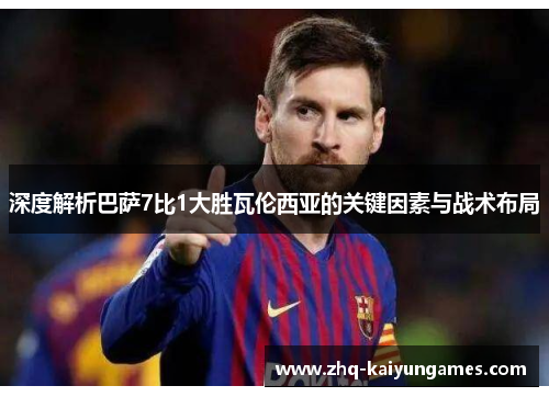 深度解析巴萨7比1大胜瓦伦西亚的关键因素与战术布局