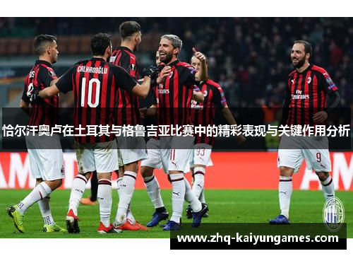 恰尔汗奥卢在土耳其与格鲁吉亚比赛中的精彩表现与关键作用分析