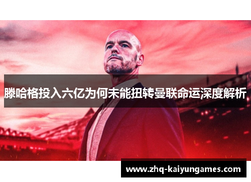 滕哈格投入六亿为何未能扭转曼联命运深度解析