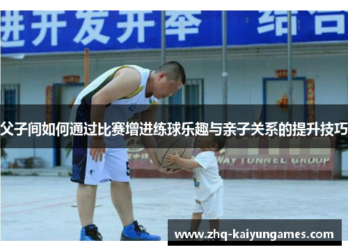 父子间如何通过比赛增进练球乐趣与亲子关系的提升技巧