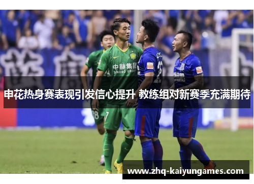 申花热身赛表现引发信心提升 教练组对新赛季充满期待