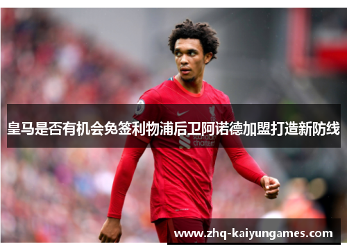 皇马是否有机会免签利物浦后卫阿诺德加盟打造新防线