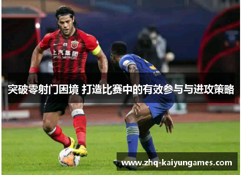 突破零射门困境 打造比赛中的有效参与与进攻策略