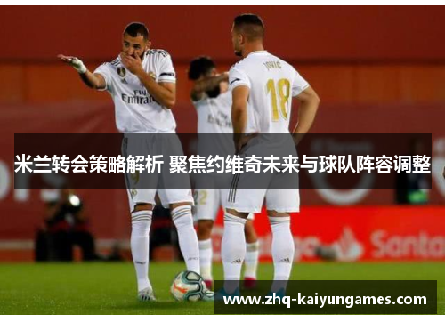 米兰转会策略解析 聚焦约维奇未来与球队阵容调整