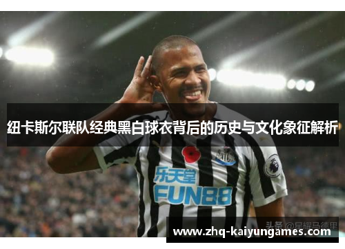 纽卡斯尔联队经典黑白球衣背后的历史与文化象征解析