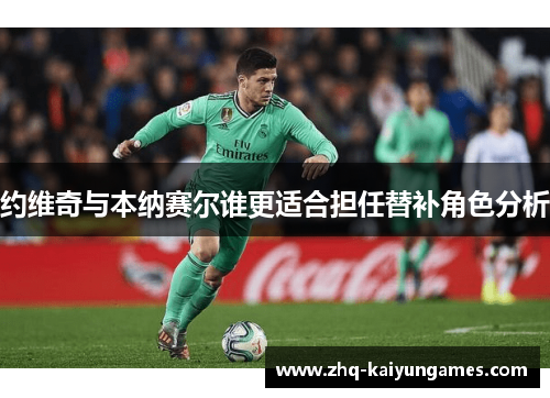 约维奇与本纳赛尔谁更适合担任替补角色分析