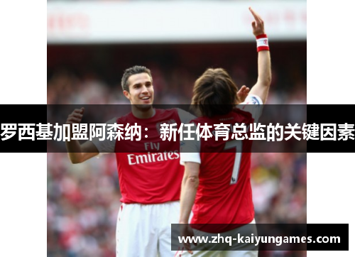 罗西基加盟阿森纳：新任体育总监的关键因素