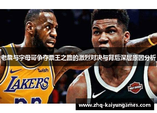 老詹与字母哥争夺票王之路的激烈对决与背后深层原因分析