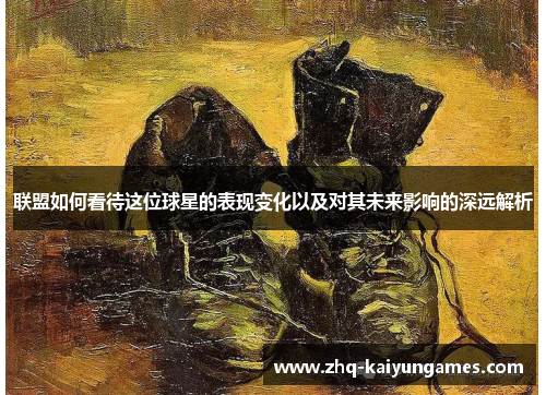 联盟如何看待这位球星的表现变化以及对其未来影响的深远解析