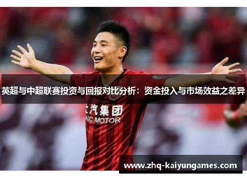 英超与中超联赛投资与回报对比分析：资金投入与市场效益之差异