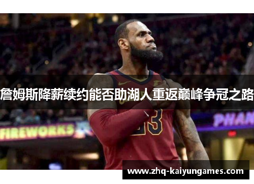 詹姆斯降薪续约能否助湖人重返巅峰争冠之路