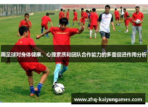 踢足球对身体健康、心理素质和团队合作能力的多重促进作用分析