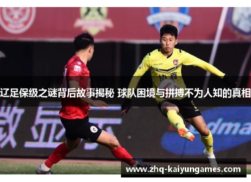 辽足保级之谜背后故事揭秘 球队困境与拼搏不为人知的真相