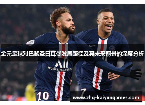 金元足球对巴黎圣日耳曼发展路径及其未来前景的深度分析