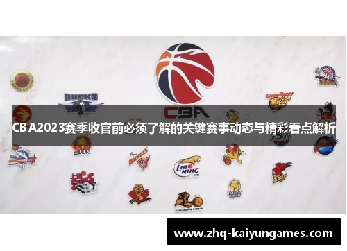 CBA2023赛季收官前必须了解的关键赛事动态与精彩看点解析