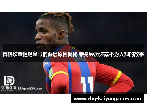 博格坎普拒绝皇马的深层原因揭秘 亲身经历透露不为人知的故事