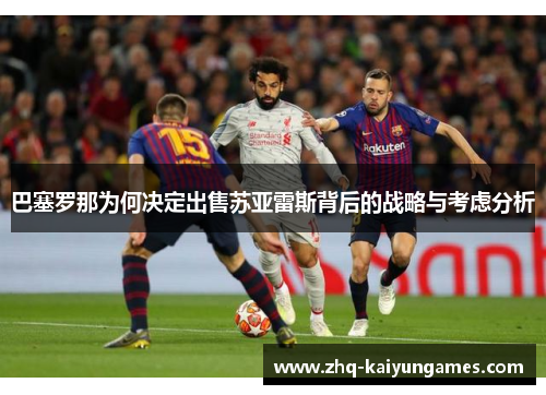 巴塞罗那为何决定出售苏亚雷斯背后的战略与考虑分析