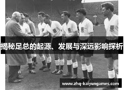 揭秘足总的起源、发展与深远影响探析