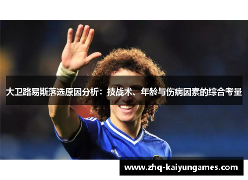 大卫路易斯落选原因分析：技战术、年龄与伤病因素的综合考量