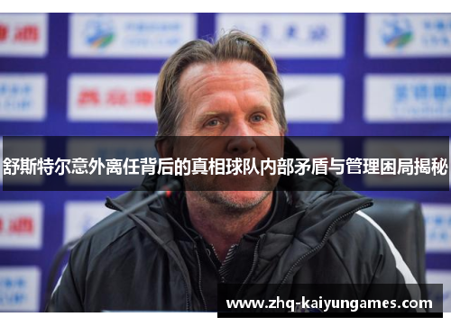 舒斯特尔意外离任背后的真相球队内部矛盾与管理困局揭秘