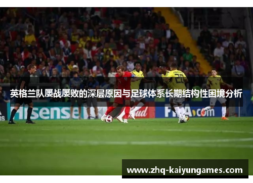 英格兰队屡战屡败的深层原因与足球体系长期结构性困境分析