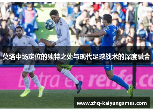 莫塔中场定位的独特之处与现代足球战术的深度融合
