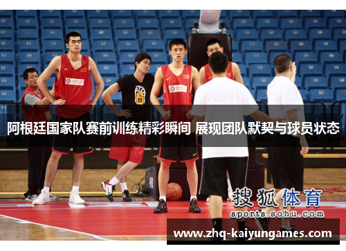 阿根廷国家队赛前训练精彩瞬间 展现团队默契与球员状态