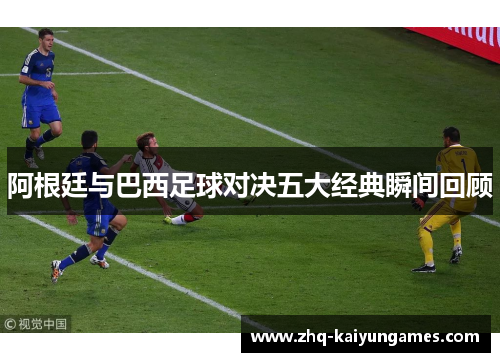 阿根廷与巴西足球对决五大经典瞬间回顾