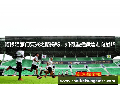 阿根廷豪门复兴之路揭秘：如何重振辉煌走向巅峰