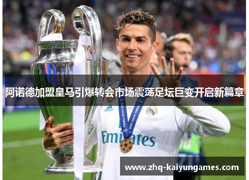 阿诺德加盟皇马引爆转会市场震荡足坛巨变开启新篇章