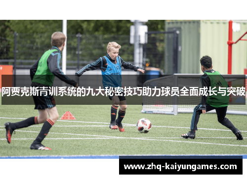 阿贾克斯青训系统的九大秘密技巧助力球员全面成长与突破