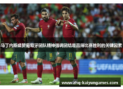 马丁内斯盛赞葡萄牙团队精神强调团结是赢得比赛胜利的关键因素