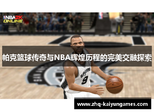 帕克篮球传奇与NBA辉煌历程的完美交融探索