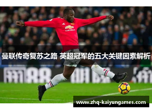 曼联传奇复苏之路 英超冠军的五大关键因素解析
