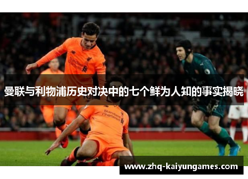 曼联与利物浦历史对决中的七个鲜为人知的事实揭晓