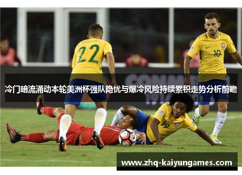 冷门暗流涌动本轮美洲杯强队隐忧与爆冷风险持续累积走势分析前瞻
