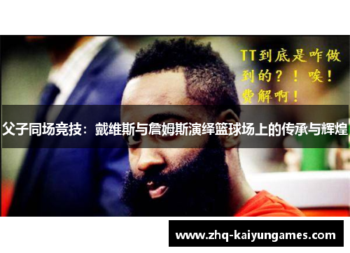 父子同场竞技：戴维斯与詹姆斯演绎篮球场上的传承与辉煌