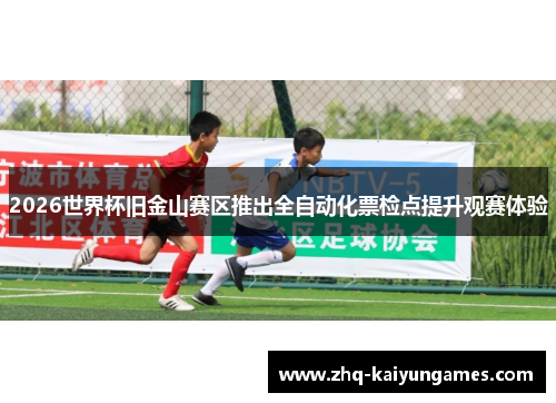 2026世界杯旧金山赛区推出全自动化票检点提升观赛体验