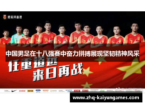 中国男足在十八强赛中奋力拼搏展现坚韧精神风采