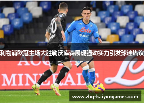 利物浦欧冠主场大胜勒沃库森展现强劲实力引发球迷热议