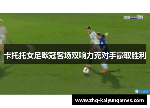 卡托托女足欧冠客场双响力克对手豪取胜利