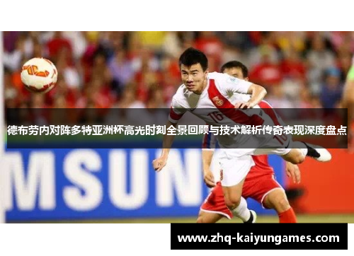 德布劳内对阵多特亚洲杯高光时刻全景回顾与技术解析传奇表现深度盘点 德布劳内对阵多特亚洲杯高光时刻全景回顾与技术解析传奇表现深度盘点