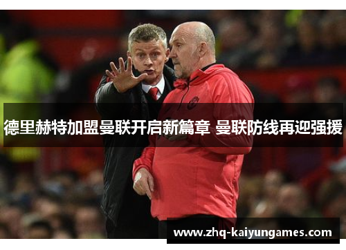 德里赫特加盟曼联开启新篇章 曼联防线再迎强援 德里赫特加盟曼联开启新篇章 曼联防线再迎强援