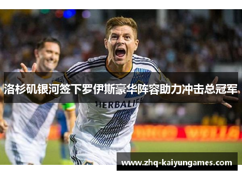 洛杉矶银河签下罗伊斯豪华阵容助力冲击总冠军