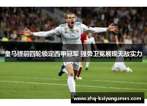 皇马提前四轮锁定西甲冠军 强势卫冕展现无敌实力 皇马提前四轮锁定西甲冠军 强势卫冕展现无敌实力