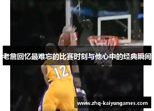 老詹回忆最难忘的比赛时刻与他心中的经典瞬间 老詹回忆最难忘的比赛时刻与他心中的经典瞬间
