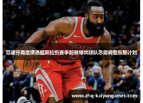 范德芬再度遭遇腿筋拉伤赛季前景堪忧球队急需调整恢复计划