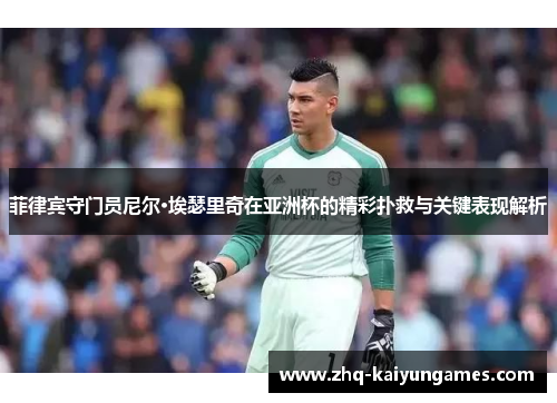 菲律宾守门员尼尔·埃瑟里奇在亚洲杯的精彩扑救与关键表现解析
