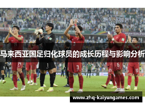 马来西亚国足归化球员的成长历程与影响分析